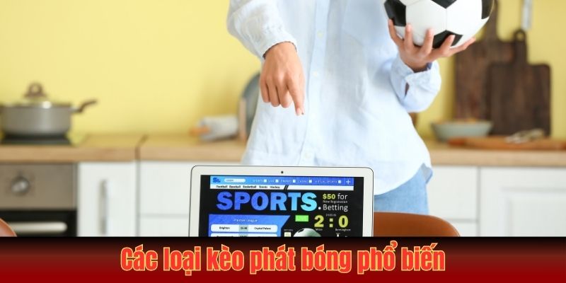 Kèo Phát Bóng Là Gì? Tìm Hiểu Từ A - Z Cho Người Chơi Mới 4 Các loại kèo phát bóng phổ biến