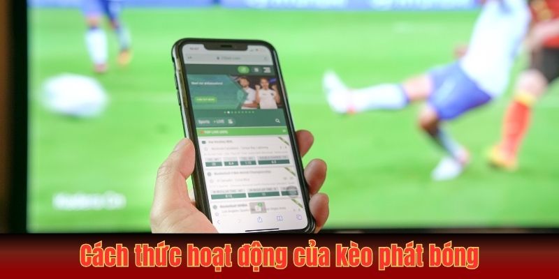 Kèo Phát Bóng Là Gì? Tìm Hiểu Từ A - Z Cho Người Chơi Mới 2 Cách thức hoạt động của loại kèo phát bóng