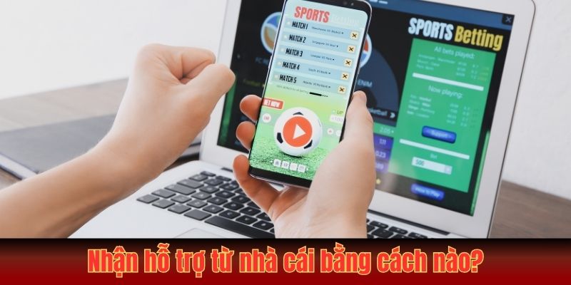 Tổng hợp cách nhận hỗ trợ từ nhà cái